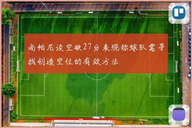 尚帕尼谈空砍27分表现称球队需寻找创造空位的有效方法