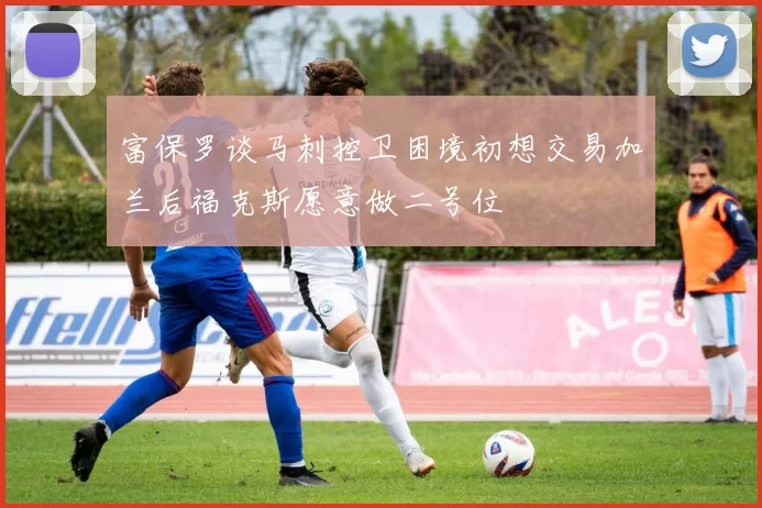 富保罗谈马刺控卫困境初想交易加兰后福克斯愿意做二号位