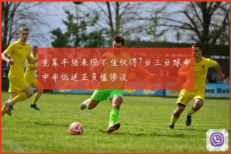 克莱半场表现不佳仅得7分三分球命中率低迷正负值惨淡