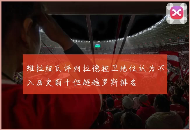 维拉纽瓦评利拉德控卫地位认为不入历史前十但超越罗斯排名