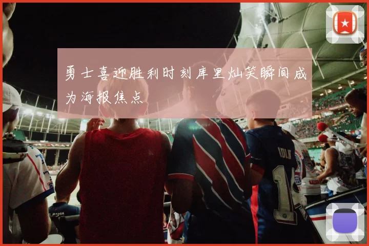 勇士喜迎胜利时刻库里灿笑瞬间成为海报焦点